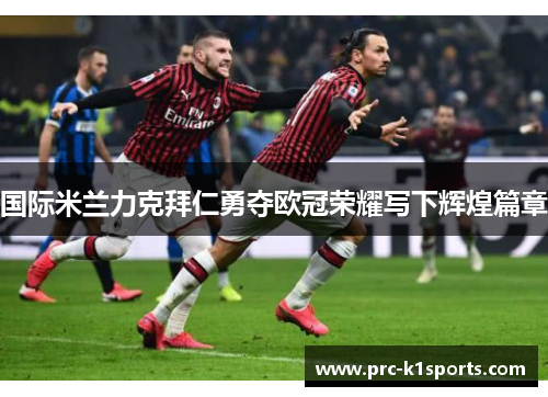国际米兰力克拜仁勇夺欧冠荣耀写下辉煌篇章 国际米兰力克拜仁勇夺欧冠荣耀写下辉煌篇章