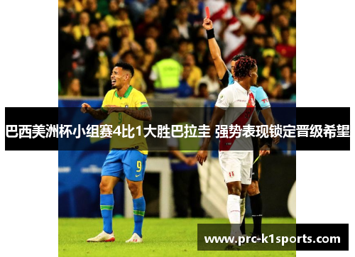 巴西美洲杯小组赛4比1大胜巴拉圭 强势表现锁定晋级希望 巴西美洲杯小组赛4比1大胜巴拉圭 强势表现锁定晋级希望