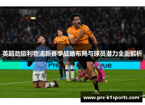 英超劲旅利物浦新赛季战略布局与球员潜力全面解析