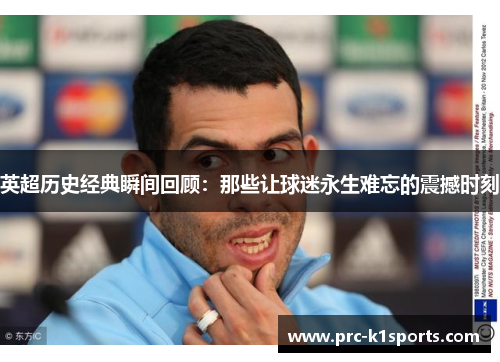 英超历史经典瞬间回顾：那些让球迷永生难忘的震撼时刻