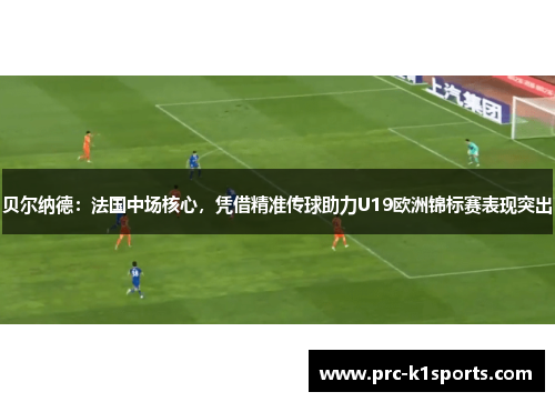 贝尔纳德：法国中场核心，凭借精准传球助力U19欧洲锦标赛表现突出