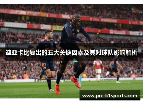 迪亚卡比复出的五大关键因素及其对球队影响解析