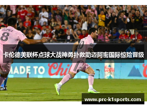 卡伦德美联杯点球大战神勇扑救助迈阿密国际惊险晋级